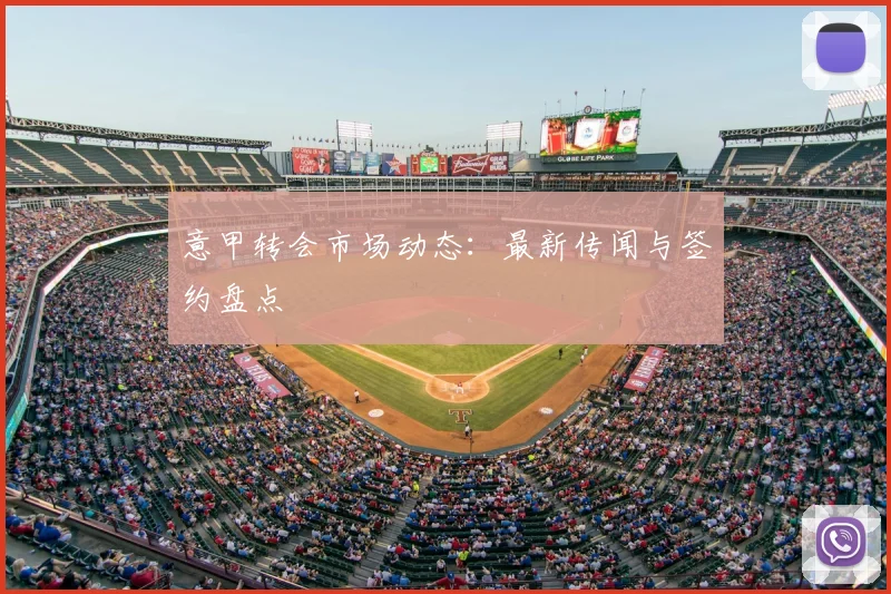 意甲转会市场动态：最新传闻与签约盘点