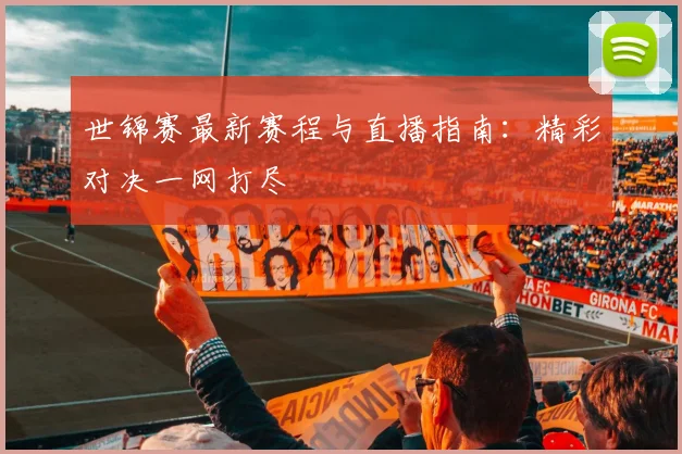 世锦赛最新赛程与直播指南：精彩对决一网打尽
